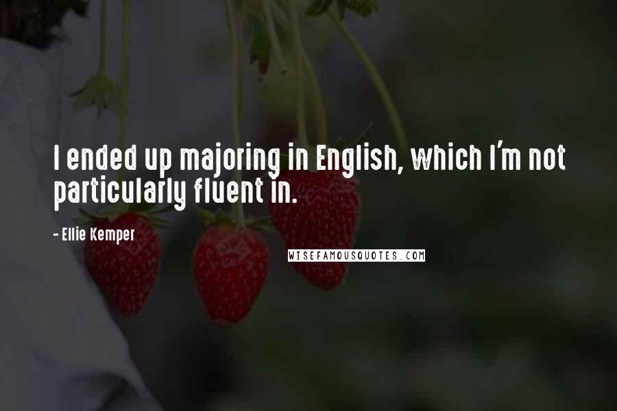 Ellie Kemper Quotes: I ended up majoring in English, which I'm not particularly fluent in.