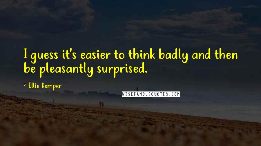 Ellie Kemper Quotes: I guess it's easier to think badly and then be pleasantly surprised.