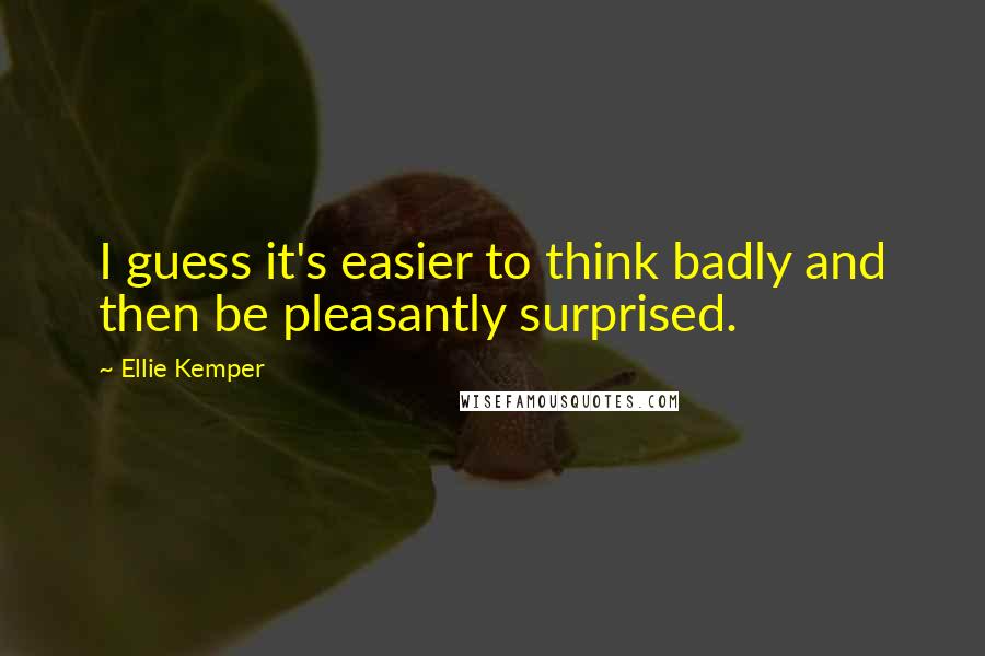 Ellie Kemper Quotes: I guess it's easier to think badly and then be pleasantly surprised.