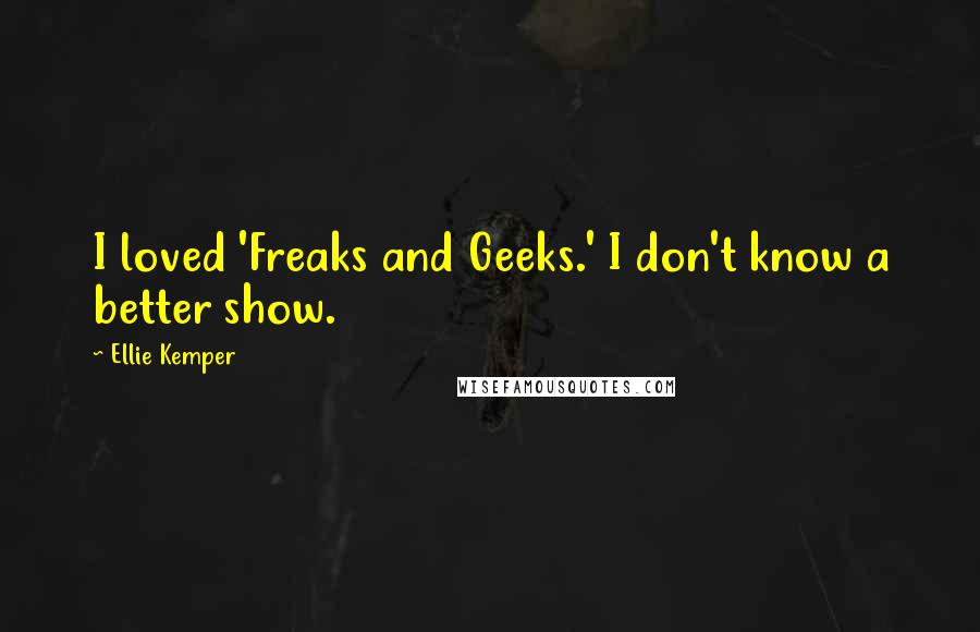 Ellie Kemper Quotes: I loved 'Freaks and Geeks.' I don't know a better show.