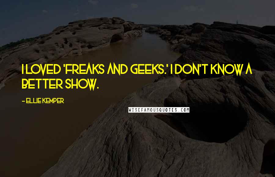 Ellie Kemper Quotes: I loved 'Freaks and Geeks.' I don't know a better show.