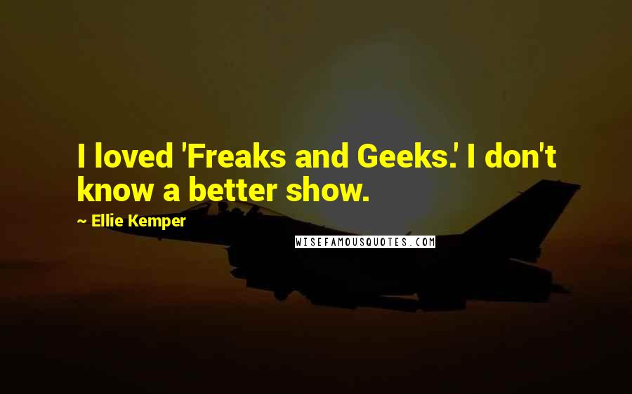 Ellie Kemper Quotes: I loved 'Freaks and Geeks.' I don't know a better show.