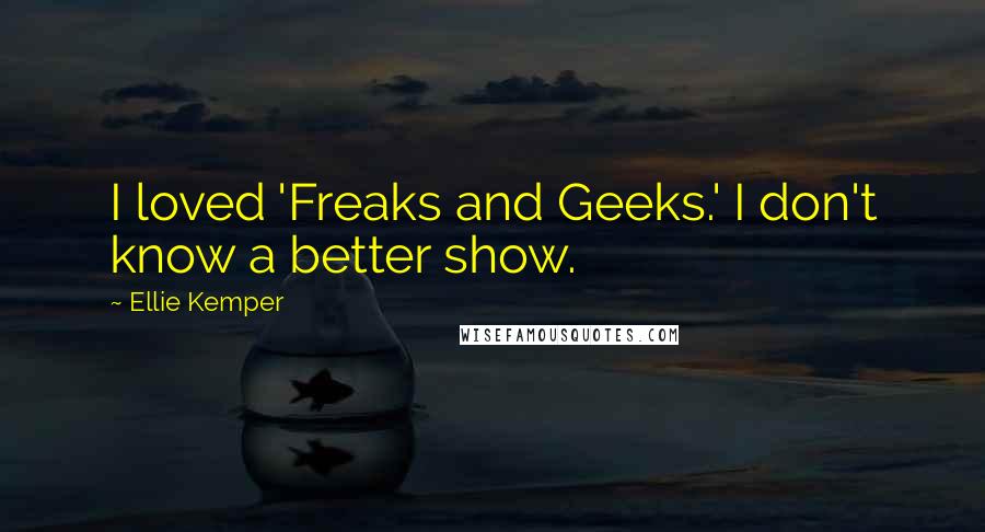 Ellie Kemper Quotes: I loved 'Freaks and Geeks.' I don't know a better show.