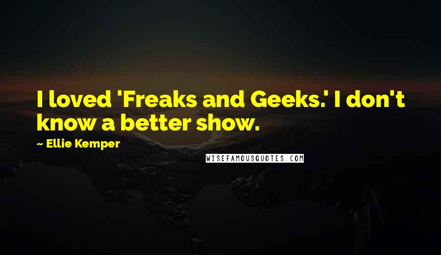 Ellie Kemper Quotes: I loved 'Freaks and Geeks.' I don't know a better show.