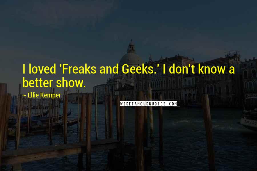 Ellie Kemper Quotes: I loved 'Freaks and Geeks.' I don't know a better show.