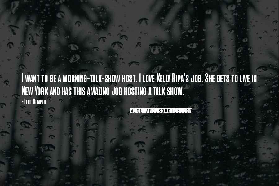 Ellie Kemper Quotes: I want to be a morning-talk-show host. I love Kelly Ripa's job. She gets to live in New York and has this amazing job hosting a talk show.