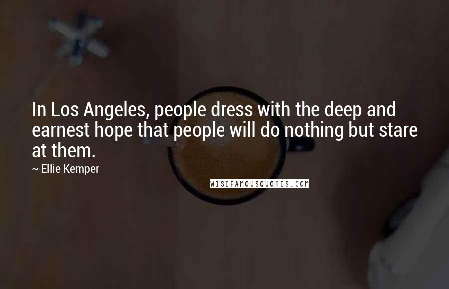 Ellie Kemper Quotes: In Los Angeles, people dress with the deep and earnest hope that people will do nothing but stare at them.