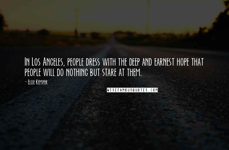 Ellie Kemper Quotes: In Los Angeles, people dress with the deep and earnest hope that people will do nothing but stare at them.