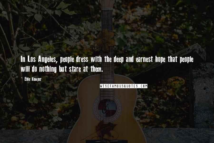 Ellie Kemper Quotes: In Los Angeles, people dress with the deep and earnest hope that people will do nothing but stare at them.