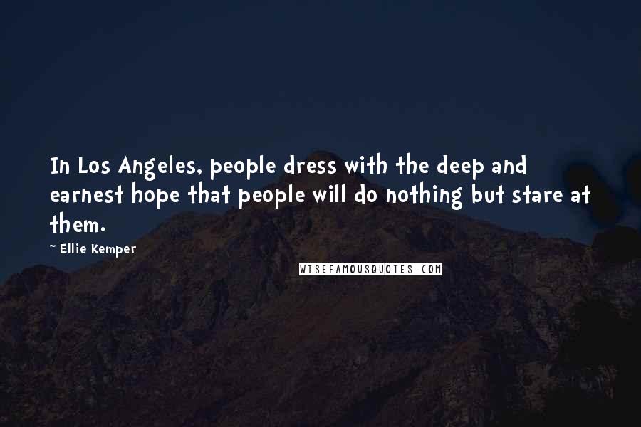 Ellie Kemper Quotes: In Los Angeles, people dress with the deep and earnest hope that people will do nothing but stare at them.