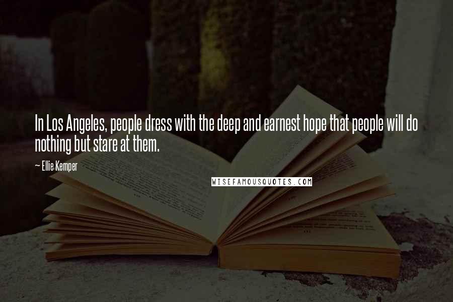 Ellie Kemper Quotes: In Los Angeles, people dress with the deep and earnest hope that people will do nothing but stare at them.