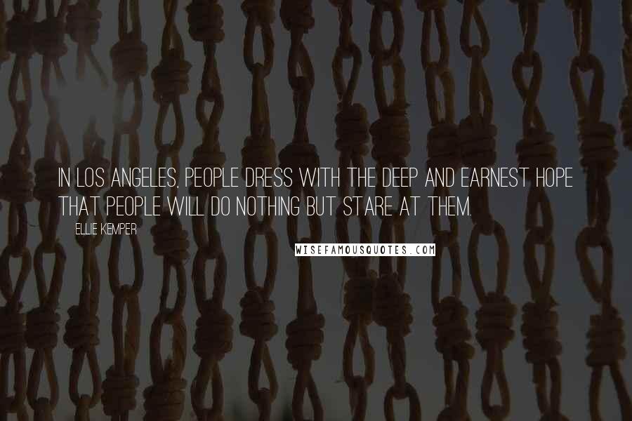 Ellie Kemper Quotes: In Los Angeles, people dress with the deep and earnest hope that people will do nothing but stare at them.