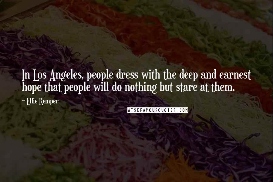 Ellie Kemper Quotes: In Los Angeles, people dress with the deep and earnest hope that people will do nothing but stare at them.