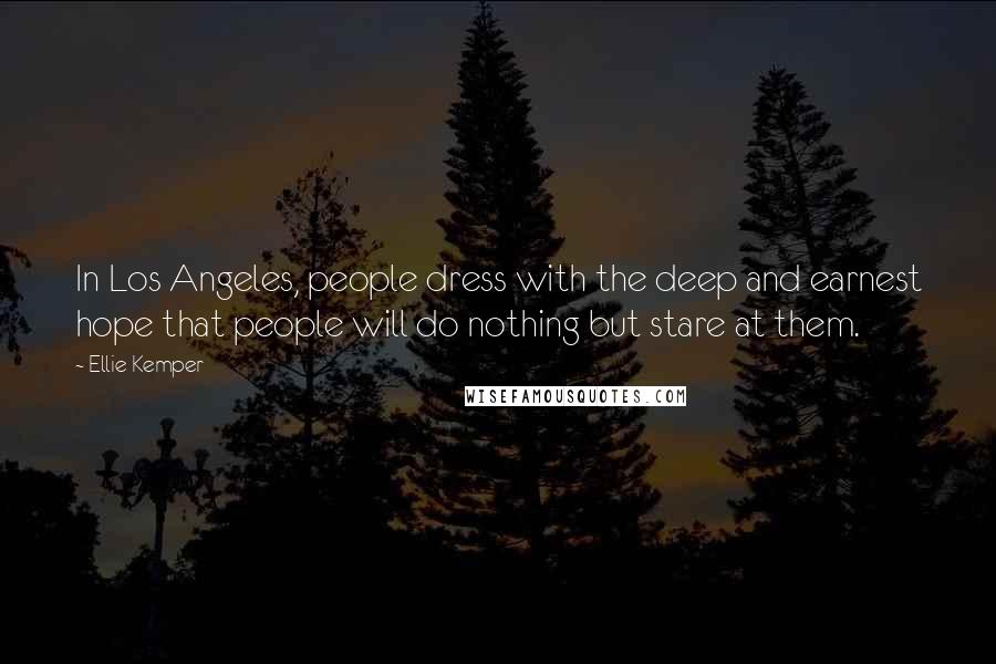 Ellie Kemper Quotes: In Los Angeles, people dress with the deep and earnest hope that people will do nothing but stare at them.