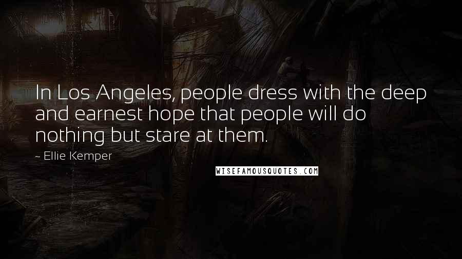 Ellie Kemper Quotes: In Los Angeles, people dress with the deep and earnest hope that people will do nothing but stare at them.