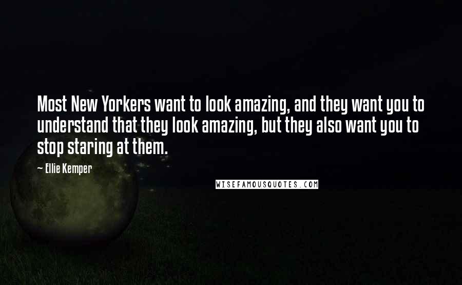 Ellie Kemper Quotes: Most New Yorkers want to look amazing, and they want you to understand that they look amazing, but they also want you to stop staring at them.