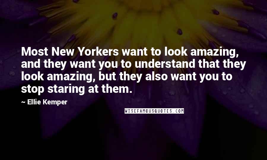 Ellie Kemper Quotes: Most New Yorkers want to look amazing, and they want you to understand that they look amazing, but they also want you to stop staring at them.