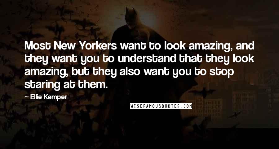 Ellie Kemper Quotes: Most New Yorkers want to look amazing, and they want you to understand that they look amazing, but they also want you to stop staring at them.