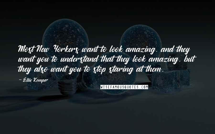 Ellie Kemper Quotes: Most New Yorkers want to look amazing, and they want you to understand that they look amazing, but they also want you to stop staring at them.
