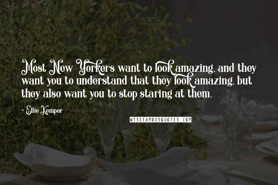 Ellie Kemper Quotes: Most New Yorkers want to look amazing, and they want you to understand that they look amazing, but they also want you to stop staring at them.