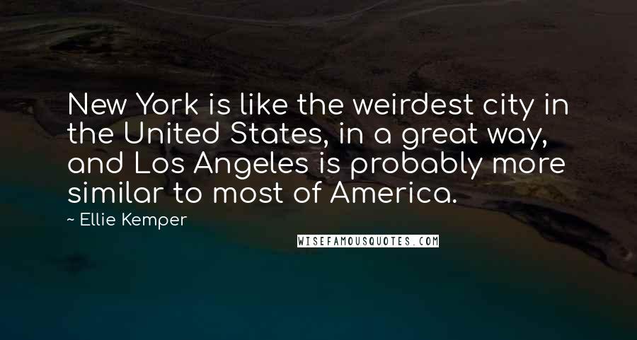 Ellie Kemper Quotes: New York is like the weirdest city in the United States, in a great way, and Los Angeles is probably more similar to most of America.