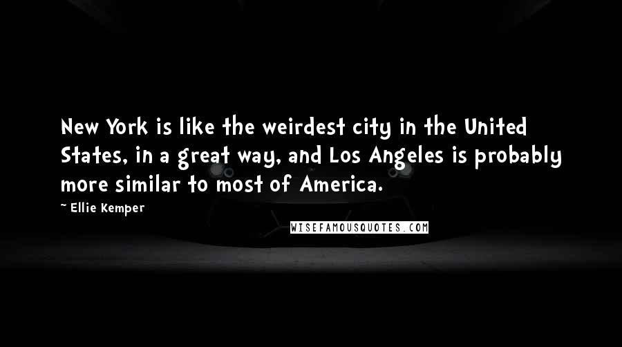 Ellie Kemper Quotes: New York is like the weirdest city in the United States, in a great way, and Los Angeles is probably more similar to most of America.