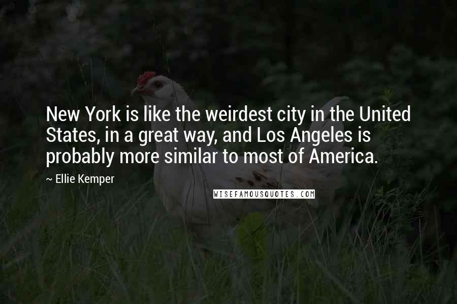 Ellie Kemper Quotes: New York is like the weirdest city in the United States, in a great way, and Los Angeles is probably more similar to most of America.