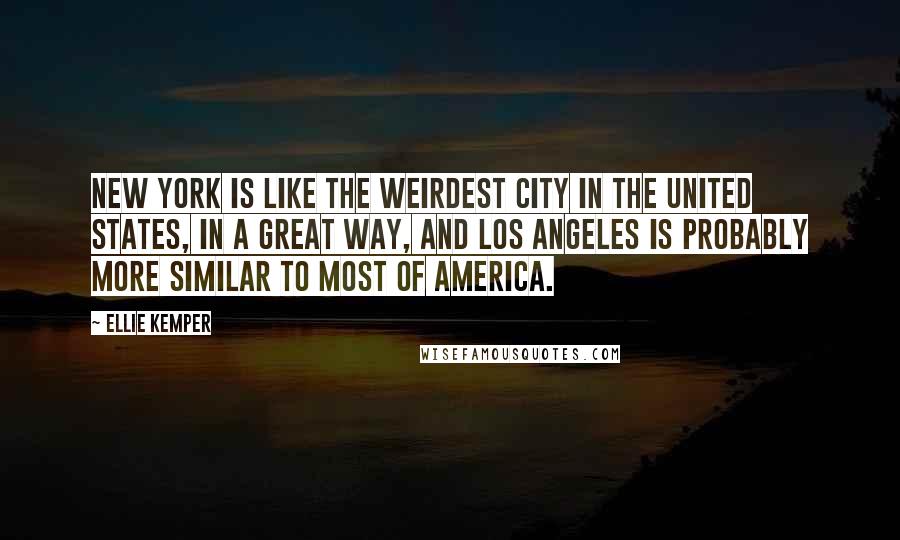 Ellie Kemper Quotes: New York is like the weirdest city in the United States, in a great way, and Los Angeles is probably more similar to most of America.
