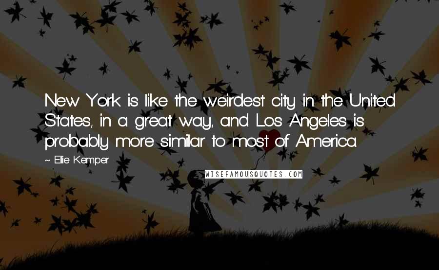 Ellie Kemper Quotes: New York is like the weirdest city in the United States, in a great way, and Los Angeles is probably more similar to most of America.