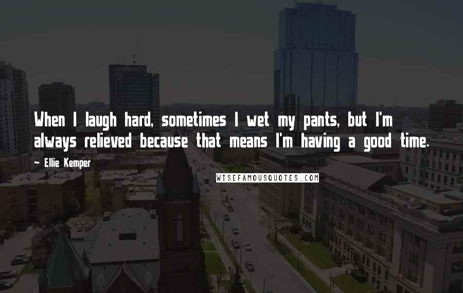 Ellie Kemper Quotes: When I laugh hard, sometimes I wet my pants, but I'm always relieved because that means I'm having a good time.