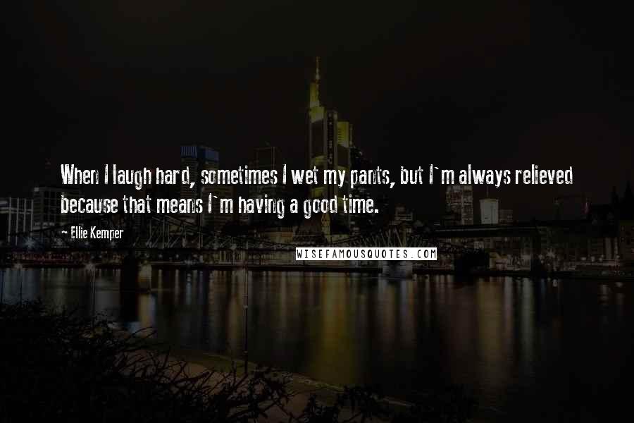 Ellie Kemper Quotes: When I laugh hard, sometimes I wet my pants, but I'm always relieved because that means I'm having a good time.