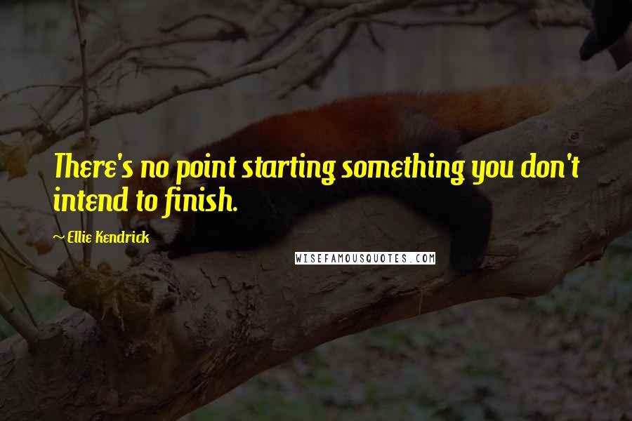 Ellie Kendrick Quotes: There's no point starting something you don't intend to finish.