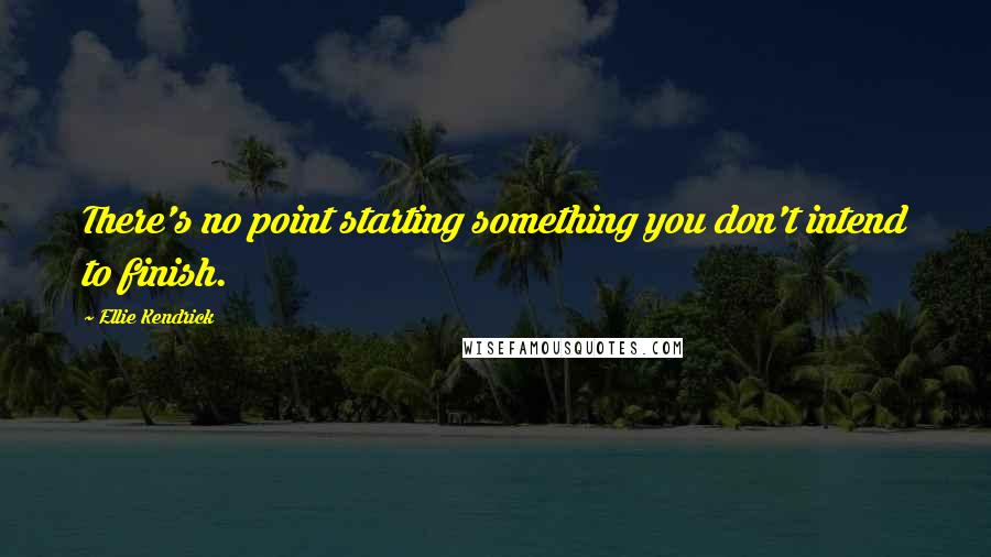 Ellie Kendrick Quotes: There's no point starting something you don't intend to finish.