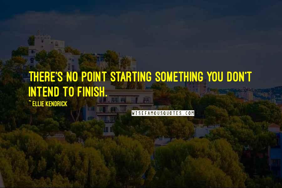 Ellie Kendrick Quotes: There's no point starting something you don't intend to finish.