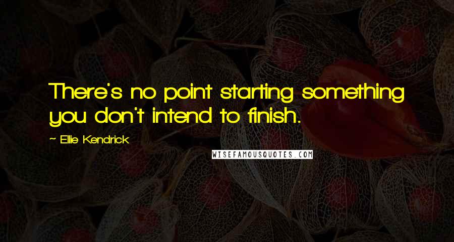 Ellie Kendrick Quotes: There's no point starting something you don't intend to finish.