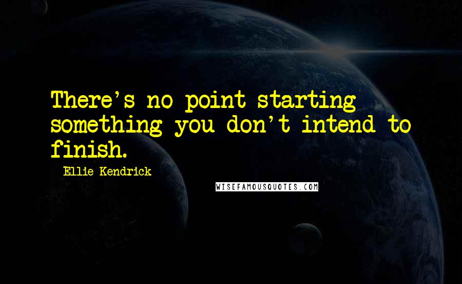 Ellie Kendrick Quotes: There's no point starting something you don't intend to finish.