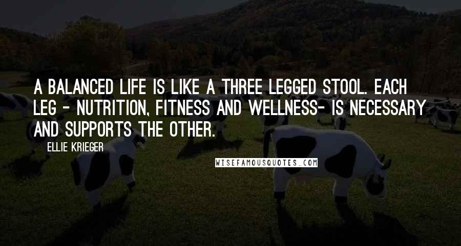 Ellie Krieger Quotes: A balanced life is like a three legged stool. Each leg - nutrition, fitness and wellness- is necessary and supports the other.