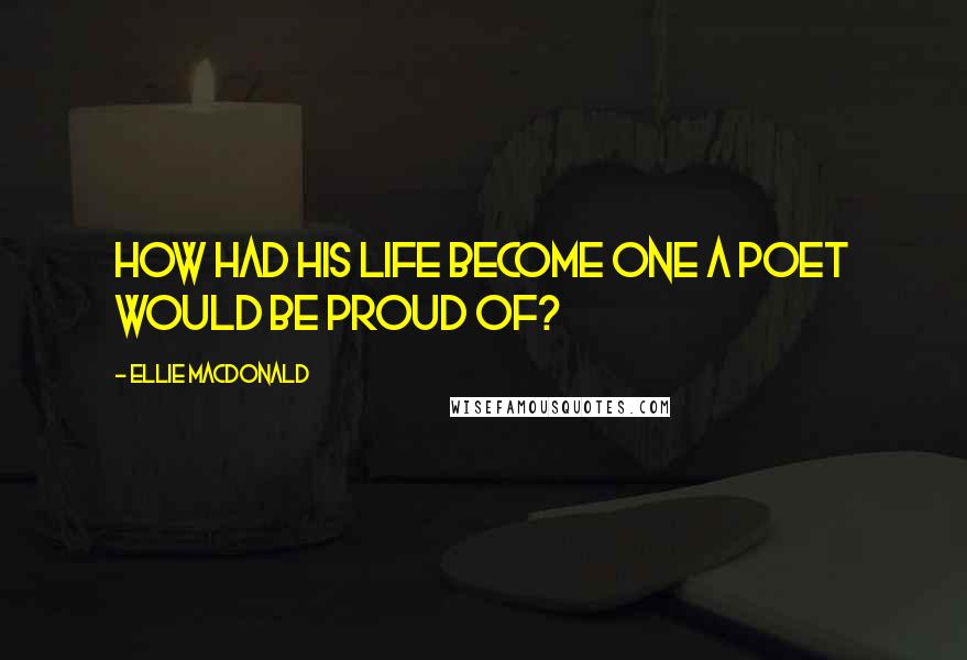 Ellie Macdonald Quotes: How had his life become one a poet would be proud of?
