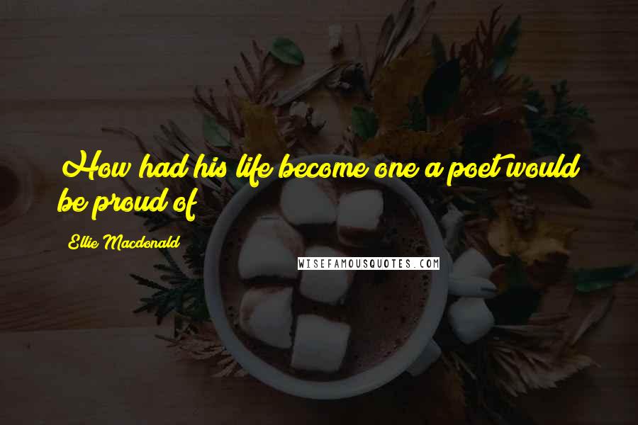 Ellie Macdonald Quotes: How had his life become one a poet would be proud of?