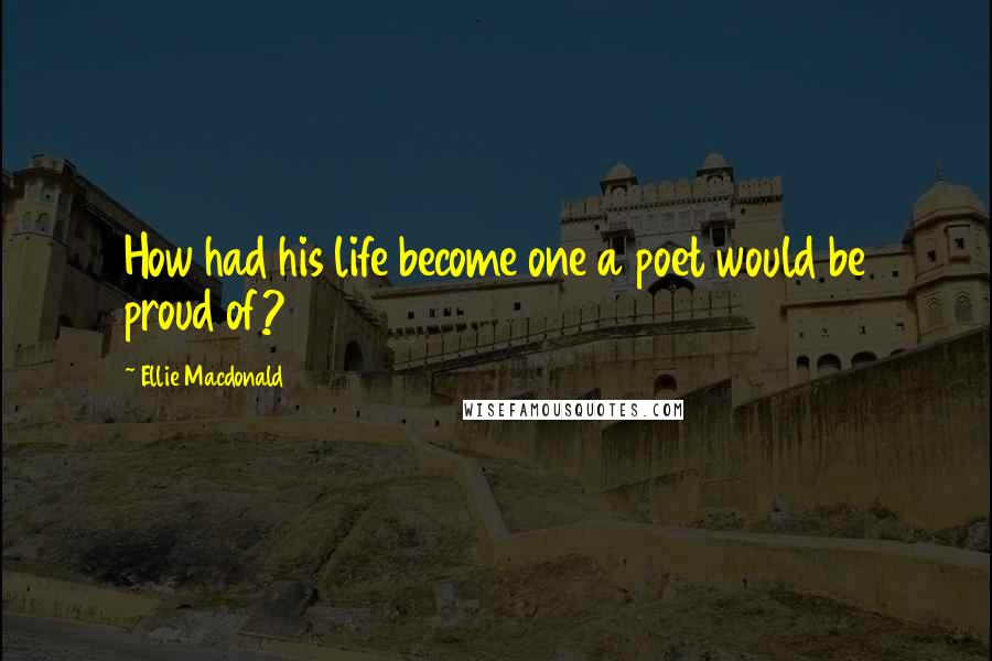 Ellie Macdonald Quotes: How had his life become one a poet would be proud of?