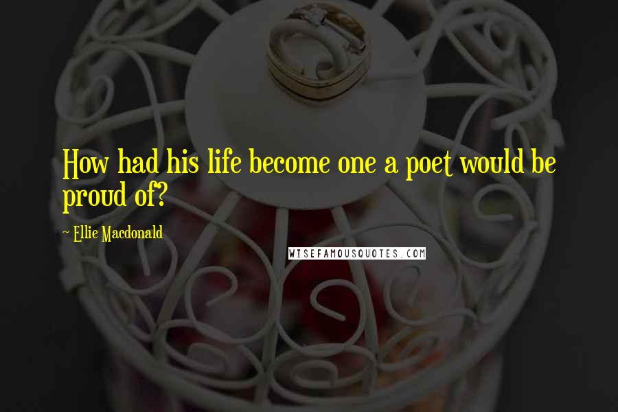 Ellie Macdonald Quotes: How had his life become one a poet would be proud of?