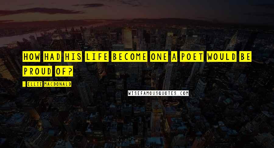 Ellie Macdonald Quotes: How had his life become one a poet would be proud of?