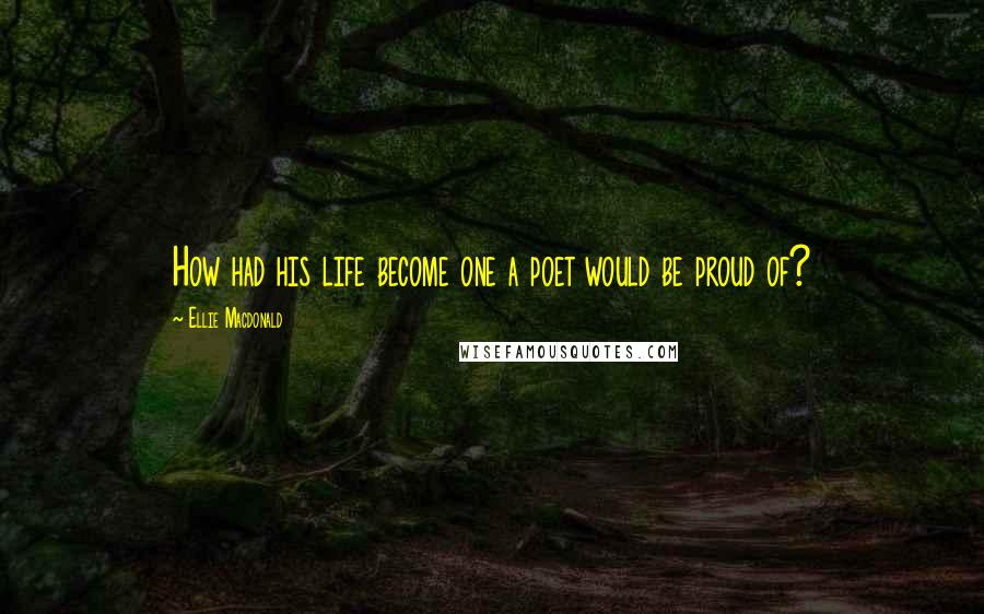 Ellie Macdonald Quotes: How had his life become one a poet would be proud of?
