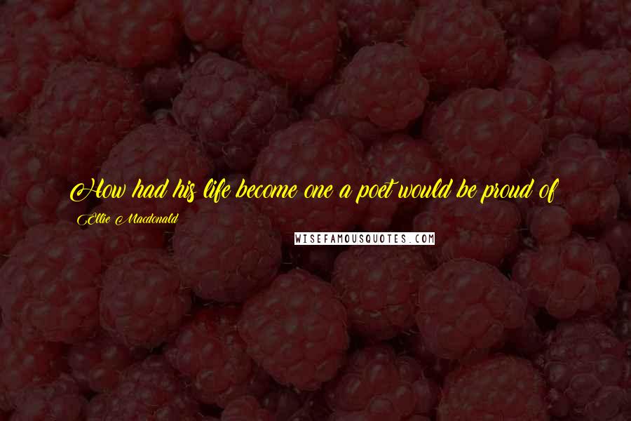 Ellie Macdonald Quotes: How had his life become one a poet would be proud of?
