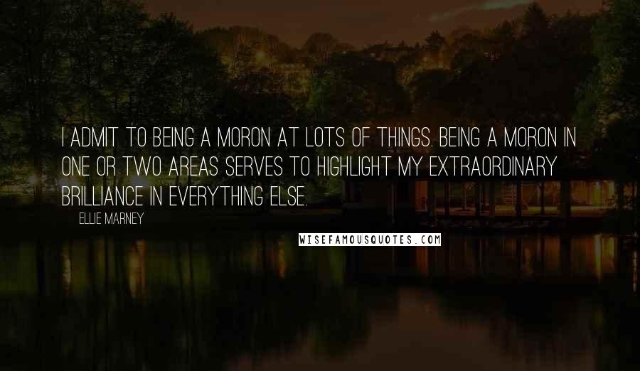 Ellie Marney Quotes: I admit to being a moron at lots of things. Being a moron in one or two areas serves to highlight my extraordinary brilliance in everything else.