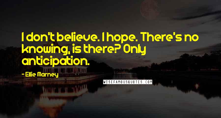 Ellie Marney Quotes: I don't believe. I hope. There's no knowing, is there? Only anticipation.