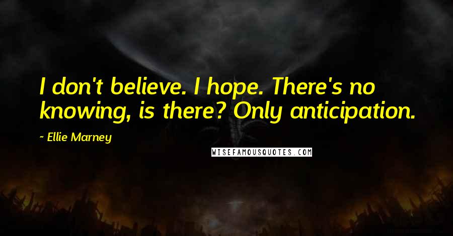 Ellie Marney Quotes: I don't believe. I hope. There's no knowing, is there? Only anticipation.