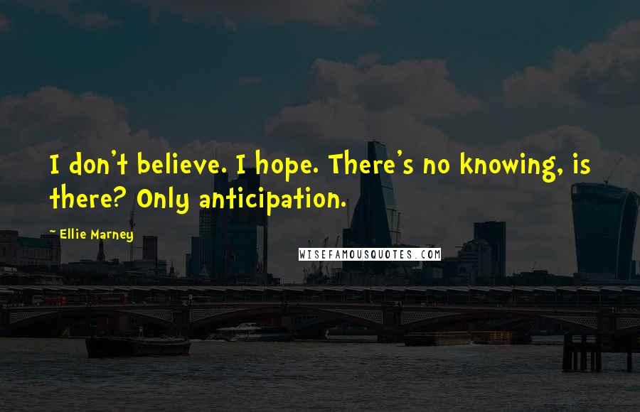 Ellie Marney Quotes: I don't believe. I hope. There's no knowing, is there? Only anticipation.