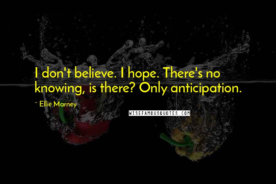 Ellie Marney Quotes: I don't believe. I hope. There's no knowing, is there? Only anticipation.
