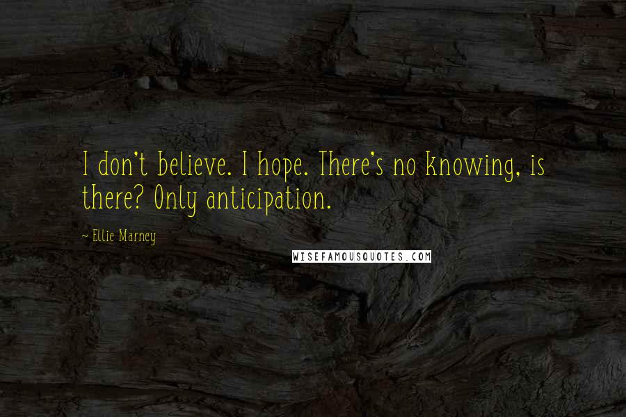 Ellie Marney Quotes: I don't believe. I hope. There's no knowing, is there? Only anticipation.